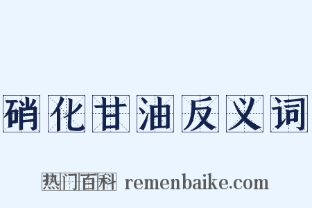硝化甘油反义词是什么意思的图片